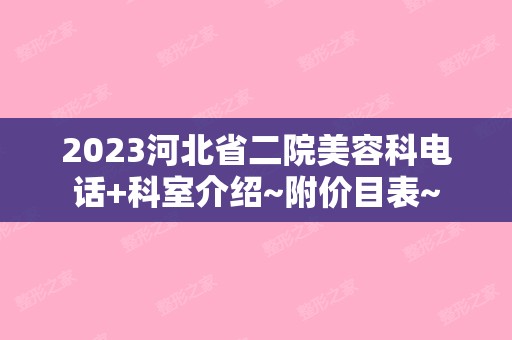 2024河北省二院美容科电话+科室介绍~附价目表~