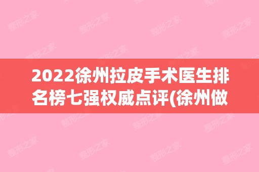 2024徐州拉皮手术医生排名榜七强权威点评(徐州做包皮手术医院哪个比较好)