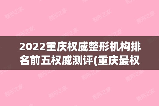 2024重庆权威整形机构排名前五权威测评(重庆最权威的整形医院)