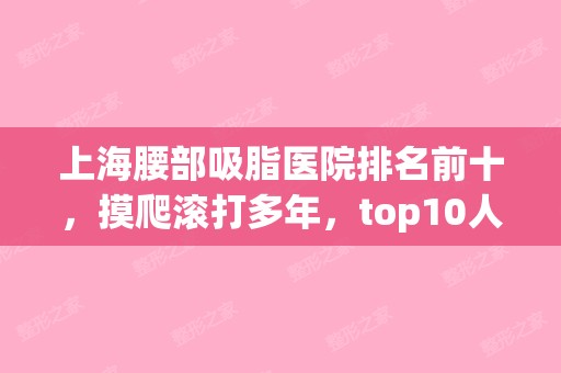 上海腰部吸脂医院排名前十，摸爬滚打多年，top10人气技术不断高涨！(腰部吸脂整形医院)
