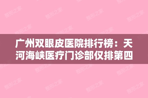 广州双眼皮医院排行榜：天河海峡医疗门诊部仅排第四，其他医院都有哪些？