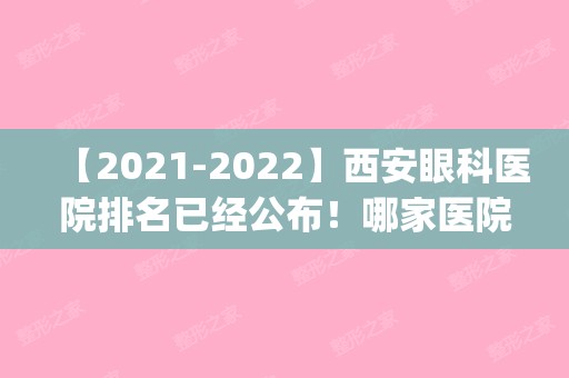 【2024】西安眼科医院排名已经公布！哪家医院入你的眼？(西安眼科医院排名前三)