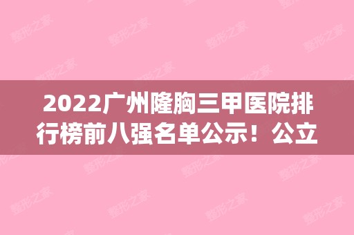 2024广州隆胸三甲医院排行榜前八强名单公示！公立医美8强top榜单揭秘！