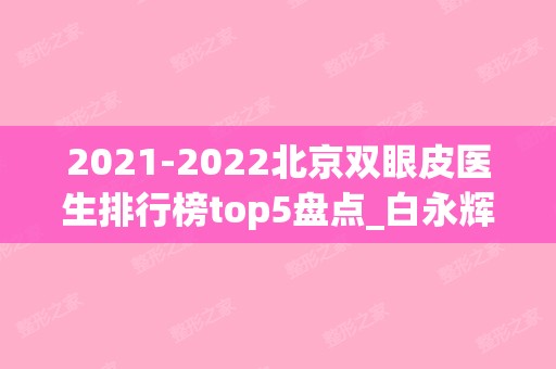 2024北京双眼皮医生排行榜top5盘点_白永辉强势入围榜首(北京市做双眼皮医生排名)
