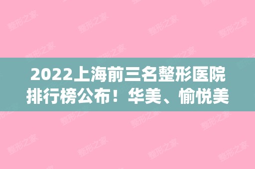2024上海前三名整形医院排行榜公布！华美、愉悦美联臣榜上有名~(上海前三的整形医院)