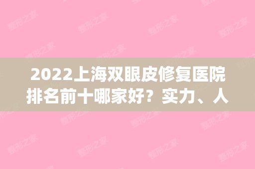 2024上海双眼皮修复医院排名前十哪家好？实力、人气、技术等同步揭晓！(上海哪家做双眼皮修复医院好啊)