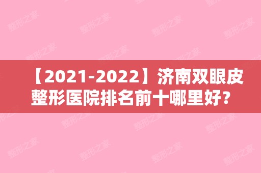 【2024】济南双眼皮整形医院排名前十哪里好？提前了解口碑实力严选榜！